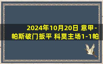 2024年10月20日 意甲-帕斯破门扳平 科莫主场1-1帕尔马